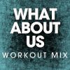 Download track What About Us (Extended Workout Mix)