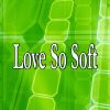 Download track Love So Soft (Instrumental Version)