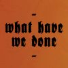 Download track What Have We Done