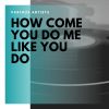 Download track How Come You Do Me Like You Do