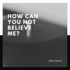 Download track How Can You Not Believe Me?