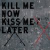 Download track Kill Me Now Kiss Me Later