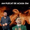 Download track AM PLECAT DE ACASA OM