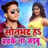 Download track Sonbhadr Ha Bachke Na Jayebu