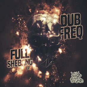 Download track Full Shebang Dubfreq