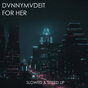 Download track FOR HER (SLOWED) DVNNYMVDEIT