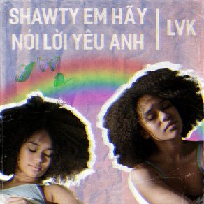 Download track Shawty Em Hãy Nói Lời Yêu Anh LVK