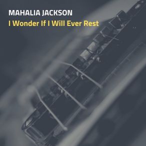 Download track I Wonder If I Will Ever Rest Mahalia Jackson