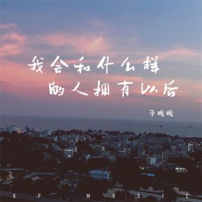 Download track 我会和什么样的人拥有以后 于晚晚