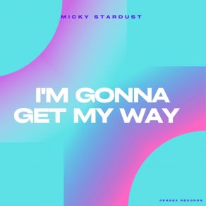 Download track I'm Gonna Get My Way (Extended) Micky Stardust