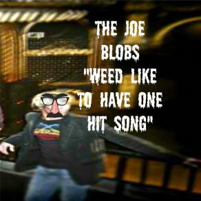 Download track Weed Like To Have 1 Hit Song The Joe Blobs