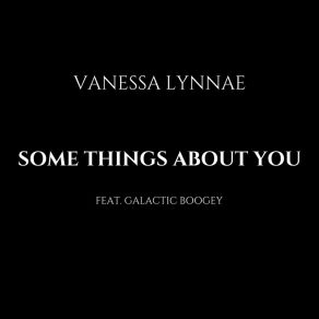 Download track Some Things About You Vanessa LynnaeGalactic Boogey