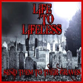 Download track Send Them To Their Graves Life To Lifeless