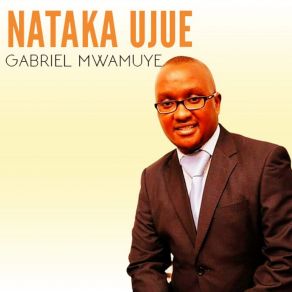 Download track Nataka Ujue Gabriel Mwamuye