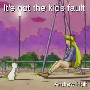 Download track It's Not The Kids Fault Andrew Holt