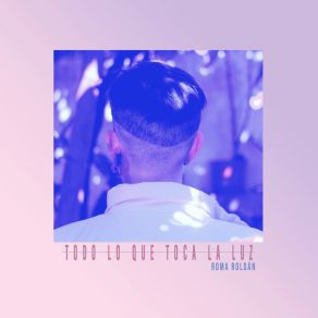 Download track Todo Lo Que Toca La Luz Roma Roldan