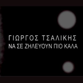 Download track ΝΑ ΣΕ ΖΗΛΕΥΟΥΝ ΠΙΟ ΚΑΛΑ ΓΑΡΜΠΗ ΚΑΙΤΗ, ΤΣΑΛΙΚΗΣ ΓΙΩΡΓΟΣ