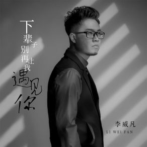 Download track 下辈子别再让我遇见你 (男版) 李威凡