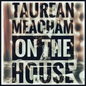 Download track On The House Taurean Meacham Aka J. Gatsby