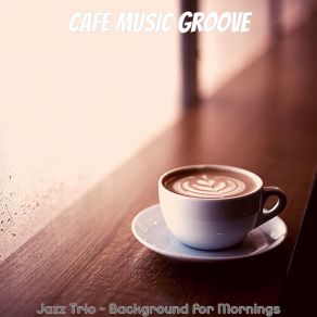 Download track Trio Jazz Soundtrack For Relaxing Cafes Cafe Music Groove