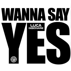 Download track Wanna Say Yes (Club Mix) Luca Debonaire