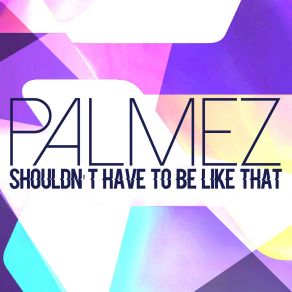 Download track Shouldn't Have To Be Like That (Edit) Palmez