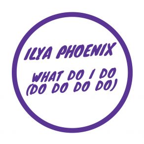 Download track What Do I Do (Do Do Do Do) Ilya Phoenix