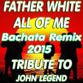 Download track All Of Me (Bachata Remix 2015) Father White