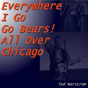 Download track Everywhere I Go, Go Bears! Ted Norstrom