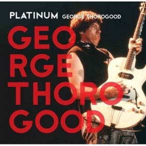 Download track Treat Her Right George Thorogood, The Destroyers