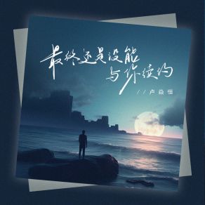 Download track 最终还是没能与你续约 卢焱恒