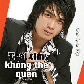 Download track Trái Tim Không Thể Quên Cao Quân Kiệt