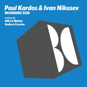 Download track Morning Sun (GMJ & Matter Remix) Ivan Nikusev, Gmj, Matter, Andrea Cassino, Paul Kardos