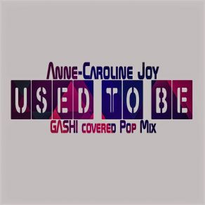 Download track Used To Be (Gashi Covered Pop Mix) Anne-Caroline Joy