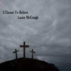 Download track I Choose To Believe Lanny McGough