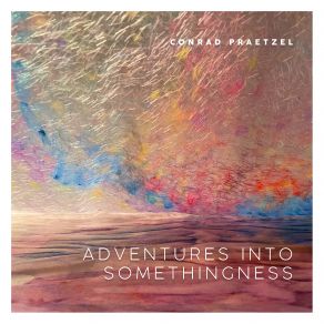 Download track Adventures Into Somethingness Conrad Praetzel