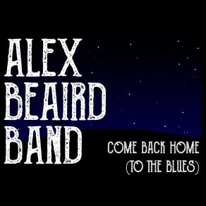 Download track Come Back Home (To The Blues) Alex Beaird Band