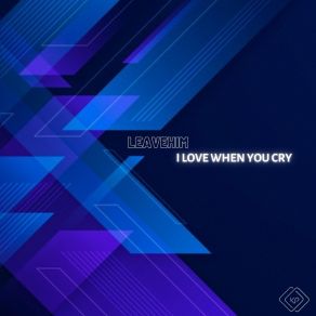 Download track I Love When You Cry LEAVEHIM