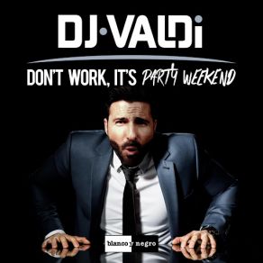 Download track Don't Work, It's Party Weekend DJ Valdi'