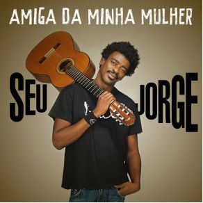 Download track Amiga Da Minha Mulher Seu Jorge