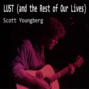 Download track Lust (And The Rest Of Our Lives) Scott YoungbergThe Rest Of Our Lives