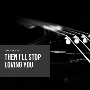 Download track Then I'll Stop Loving You Jim Reeves