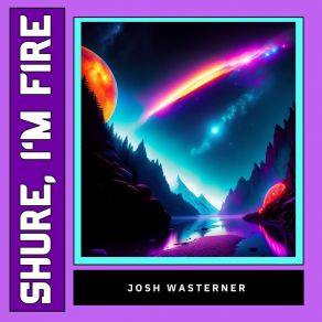 Download track Shure, I'm Fire Josh Wasterner