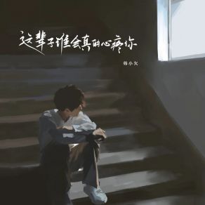 Download track 这辈子谁会真的心疼你（伤感版） 韩小欠