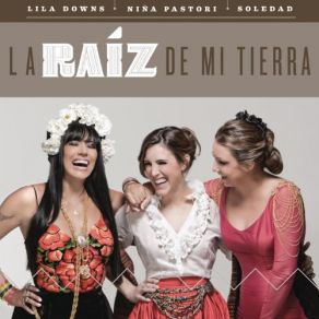 Download track La Raíz De Mi Tierra Lila Downs, Niña Pastori, Soledad Pastorutti