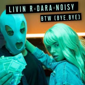 Download track BTW (Bye, Bye) LIVIN R, Noisy, Dara