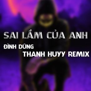 Download track Sai Lầm Của Anh (Thanh Huyy Remix Instrumental) Dinh Dung