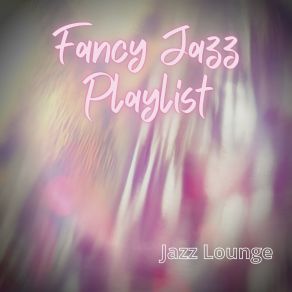 Download track Fancy Jazz Playlist Jazz Lounge