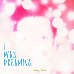 Download track I Was Dreaming Danny Fisher