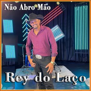 Download track Nao Abro Mao Rey Do Laço